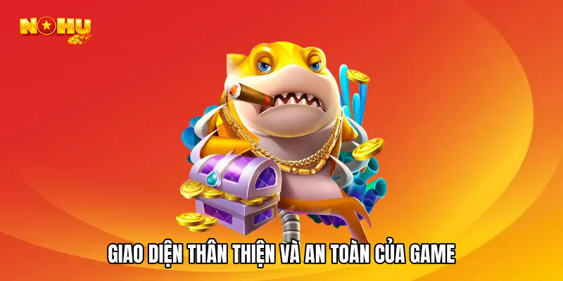 Giao diện thân thiện và an toàn của game