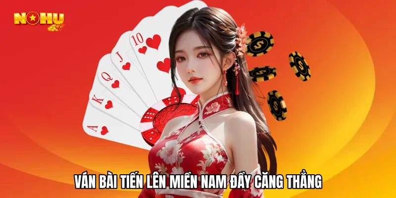 Ván bài tiến lên miền nam đầy căng thẳng